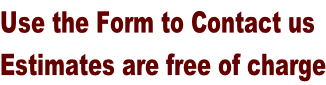 Use the Form to Contact us Estimates are free of charge